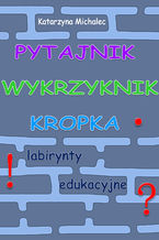 Okładka - Pytajnik, wykrzyknik, kropka. Labirynty edukacyjne - Katarzyna Michalec