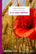 Okładka - A co wam śpiewać - Maria Konopnicka
