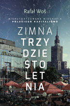 Okładka - Zimna trzydziestoletnia. Nieautoryzowana biografia polskiego kapitalizmu - Rafał Woś