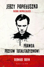 Okładka - Jerzy Popiełuszko. Prawda przeciw totalitaryzmowi - Bernard Brien, Charles Wright
