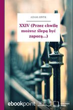 Okładka - XXIV (Przez chwilę możesz ślepą być zaporą...) - Adam Asnyk