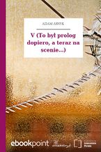 Okładka - V (To był prolog dopiero, a teraz na scenie...) - Adam Asnyk