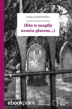 Okładka - (Kto w mogiłę wrasta głazem...) - Maria Konopnicka