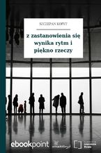 Okładka - z zastanowienia się wynika rytm i piękno rzeczy - Szczepan Kopyt
