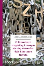 Okładka - O literaturze rosyjskiej i naszym do niej stosunku dziś i lat temu trzysta - Aleksander Brückner