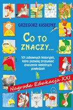 Okładka - CO TO ZNACZY... 101 zabawnych historyjek, które pozwolą zrozumieć znaczenie niektórych powiedzeń - Grzegorz Kasdepke