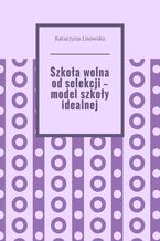 Okładka - Szkoła wolna od selekcji -- model szkoły idealnej - Katarzyna Lisowska