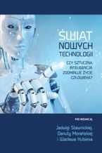 Okładka - Świat nowych technologii. Czy sztuczna inteligencja zdominuje życie człowieka? - Jadwiga Stawnicka, Danuta Morańska, Wacław Kubies (red.)