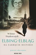 Okładka - Elbing-Elbląg. Na zakręcie historii. Powieść obyczajowa - Wiktor Hajdenrajch