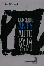 Okładka - Korzenie antyautorytaryzmu - Nina Witoszek