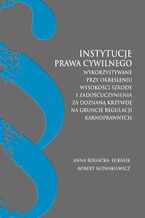 Okładka - Instytucje prawa cywilnego wykorzystywane przy określaniu wysokości szkody i zadoścuczynienia za doznaną krzywdę na gruncie regulacji karnoprawnych - Anna Rogacka-Łukasik, Robert Słowakiewicz