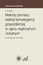 Okładka - Metody pomiaru realnej konwergencji gospodarczej w ujęciu regionalnym i lokalnym - Piotr Wójcik