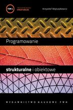 Okładka - Programowanie strukturalne i obiektowe. T. 1 - Krzysztof Wojtuszkiewicz