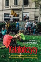 Okładka - Katalończycy Od budowy własnej tożsamości do independentyzmu w regionie - Wioletta Husar