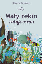 Okładka - Mały rekin ratuje ocean. Z cyklu Ekobaje - Katarzyna Garczarczyk