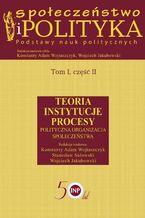 Okładka - Społeczeństwo i polityka. Podstawy nauk politycznych. Tom I, część II. Teoria, instytucje, procesy. Polityczna organizacja społeczeństwa - Konstanty Adam Wojtaszczyk, Stanisław Sulowski, Wojciech Jakubowski