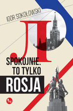 Okładka - Spokojnie, to tylko Rosja - Igor Sokołowski