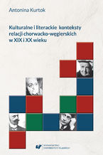 Okładka - Kulturalne i literackie konteksty relacji chorwacko‑węgierskich w XIX i XX wieku - Antonina Kurtok