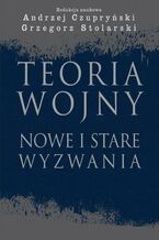 Okładka - Teoria wojny. Nowe i stare wyzwania - Andrzej Czupryński, Grzegorz Stolarski