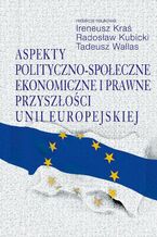 Okładka - Aspekty polityczno-społeczne, ekonomiczne i prawne przyszłości Unii Europejskiej - Ireneusz Kraś, Radosław Kubicki, Tadeusz Wallas