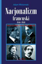 Okładka - Nacjonalizm francuski 1886-1940 - Adam Wielomski