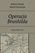 Okładka - Operacja Brunhilda - Robert Primke, Maciej Szczerepa