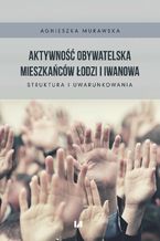 Okładka - Aktywność obywatelska mieszkańców Łodzi i Iwanowa. Struktura i uwarunkowania - Agnieszka Murawska