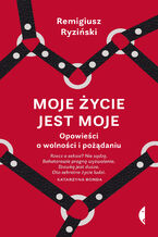 Okładka - Moje życie jest moje. Opowieści o wolności i pożądaniu - Remigiusz Ryziński