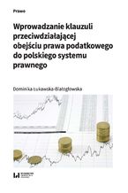 Okładka - Wprowadzanie klauzuli przeciwdziałającej obejściu prawa podatkowego do polskiego systemu prawnego - Dominika Łukawska-Białogłowska