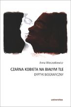 Okładka - Czarna kobieta na białym tle. Dyptyk biograficzny - Anna Wieczorkiewicz