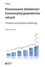 Okładka - Finansowanie działalności innowacyjnej gospodarstw rolnych. Przykład województwa łódzkiego - Marta Baraniak