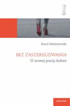 Okładka - Bez zaszeregowania. O nowej poezji kobiet - Karol Maliszewski
