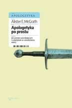 Okładka - Apologetyka po prostu. Jak pomóc poszukującym i sceptykom w odnalezieniu wiary - Alister E McGrath