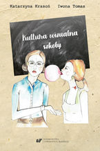 Okładka - Kultura wizualna szkoły. Szkice o wizerunku nauczyciela i ucznia oraz o potrzebie estetyki przestrzeni nauczania-uczenia się - Katarzyna Krasoń, Iwona Tomas