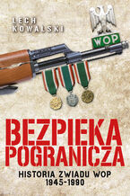 Okładka - Bezpieka pogranicza. Historia zwiadu Wojsk Ochrony Pogranicza 1945-1990 - Lech Kowalski