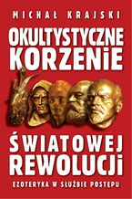 Okładka - Okultystyczne korzenie światowej rewolucji. Ezoteryka w służbie postępu - Michał Krajski