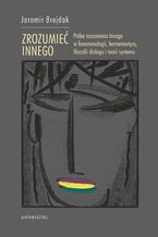 Okładka - Zrozumieć Innego. Próba rozumienia Innego w fenomenologii, hermeneutyce, filozofii dialogu i teorii systemu - Jaromir Brejdak