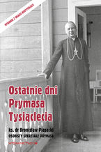 Okładka - Ostatnie dni Prymasa Tysiąclecia - Ks. Bronisław Piasecki