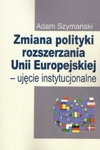 Okładka - Zmiana polityki rozszerzania Unii Europejskiej - Adam Szymański