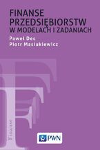 Okładka - Finanse przedsiębiorstw w modelach i zadaniach - Paweł Dec, Piotr Masiukiewicz