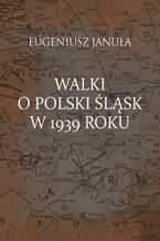 Okładka - Walki o polski Śląsk w 1939 roku - Eugeniusz Januła