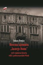 Okładka - Mroczna tajemnica "Jasnego Domu" czyli wyjątkowa historia willi z podwarszawskich Włoch - Łukasz Remisz