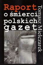 Okładka - Raport o śmierci polskich gazet - Tomasz Mielczarek