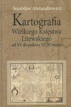 Okładka - Kartografia Wielkiego Księstwa Litewskiego od XV do połowy XVIII wieku - Stanisław Alexandrowicz