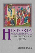 Okładka - Historia matematyki w Polsce na tle dziejów nauki i kultury - Roman Duda