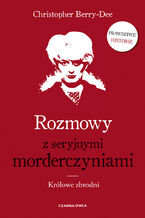 Okładka - Rozmowy z seryjnymi morderczyniami. Królowe zbrodni - Christopher Berry-Dee