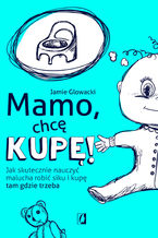 Okładka - Mamo, chcę kupę! Jak skutecznie nauczyć malucha robić siku i kupę tam gdzie trzeba - Jamie Glowacki