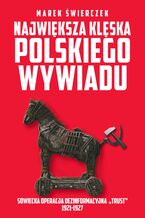 Okładka - Największa klęska polskiego wywiadu. Sowiecka akcja dezinformacyjna Trust 1921-1927 - Marek Świerczek