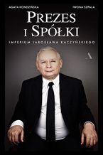 Okładka - Prezes i Spółki. Imperium Jarosława Kaczyńskiego - Agata Kondzińska, Iwona Szpala