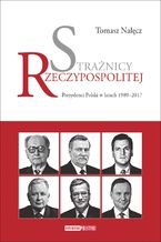 Okładka - Strażnicy Rzeczypospolitej. Prezydenci Polski w latach 1989-2017 - Tomasz Nałęcz